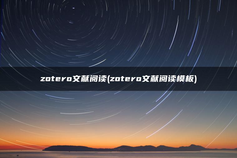 zotero文献阅读(zotero文献阅读模板)