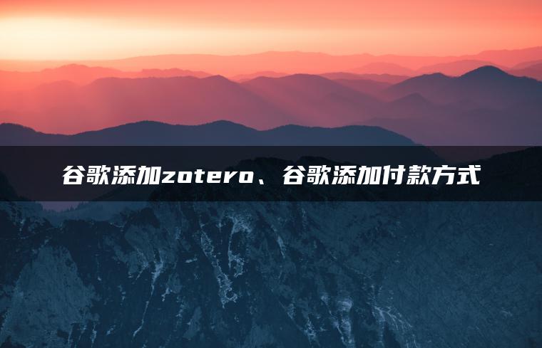 谷歌添加zotero、谷歌添加付款方式