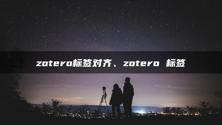 zotero标签对齐、zotero 标签