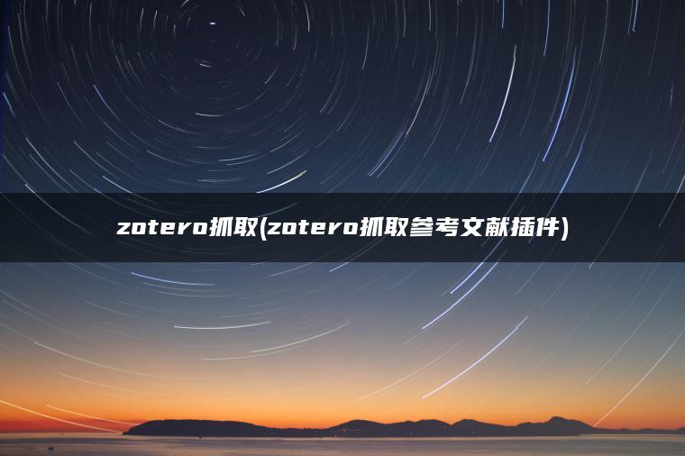 zotero抓取(zotero抓取参考文献插件)