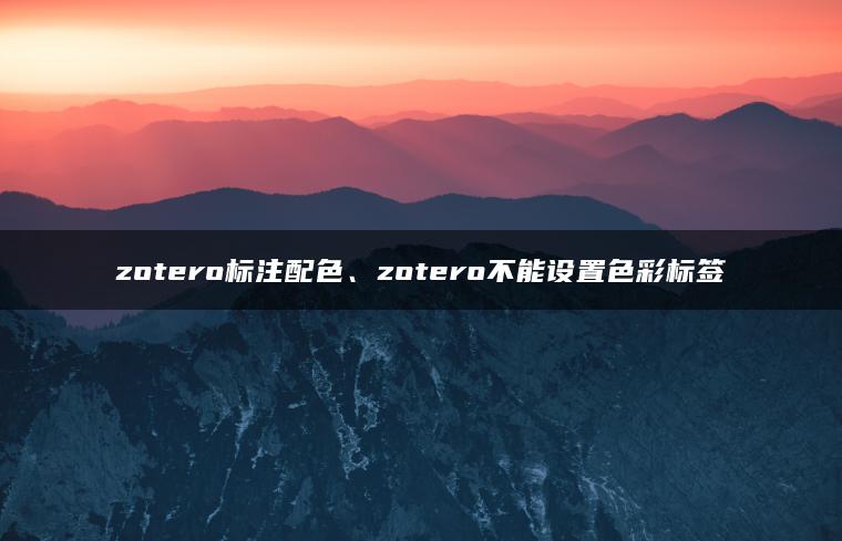 zotero标注配色、zotero不能设置色彩标签
