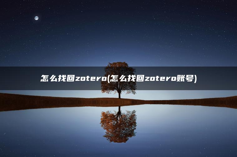 怎么找回zotero(怎么找回zotero账号)