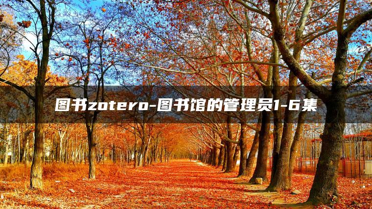 图书zotero-图书馆的管理员1-6集