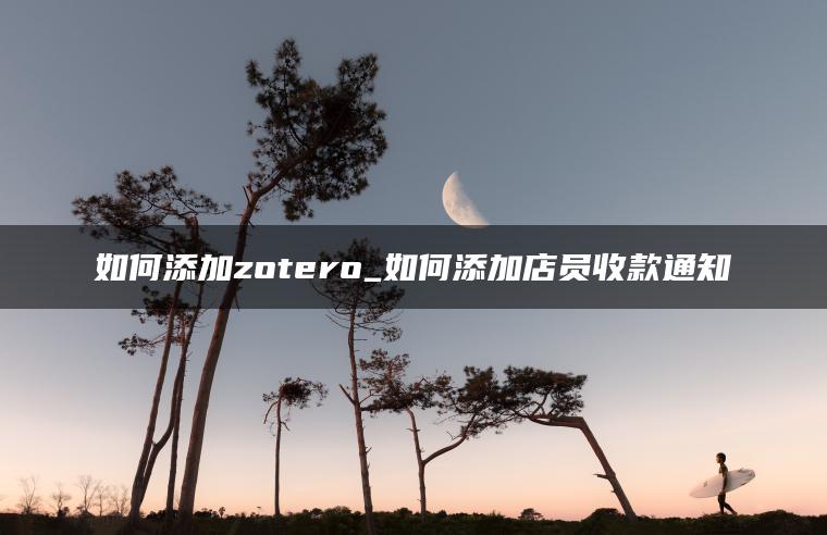 如何添加zotero_如何添加店员收款通知