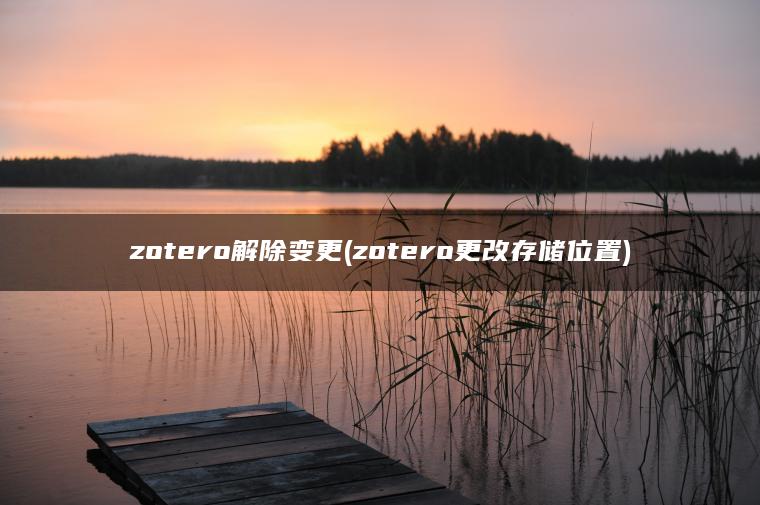 zotero解除变更(zotero更改存储位置)