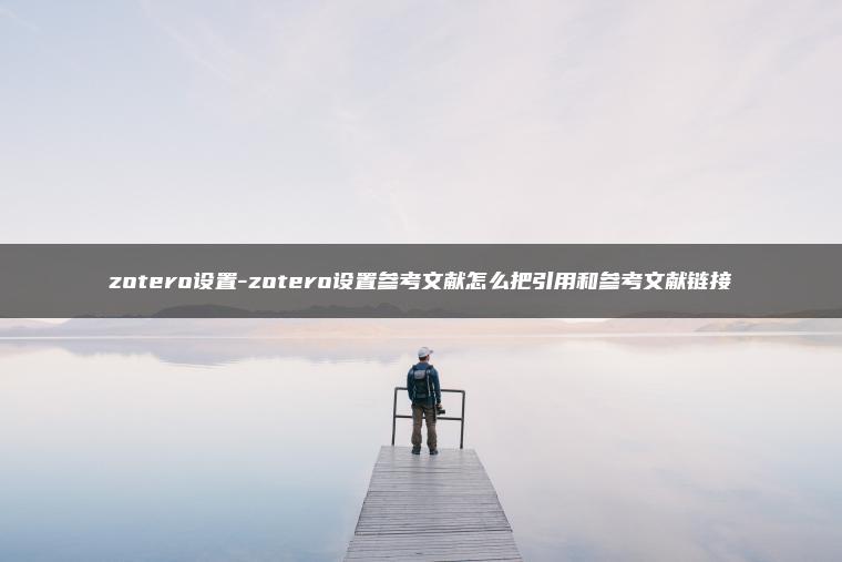 zotero设置-zotero设置参考文献怎么把引用和参考文献链接