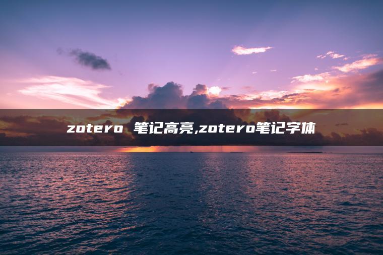 zotero 笔记高亮,zotero笔记字体