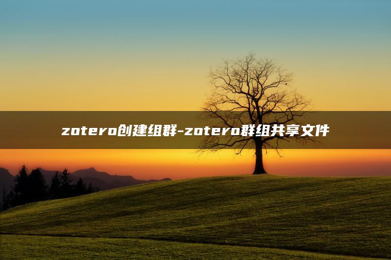 zotero创建组群-zotero群组共享文件