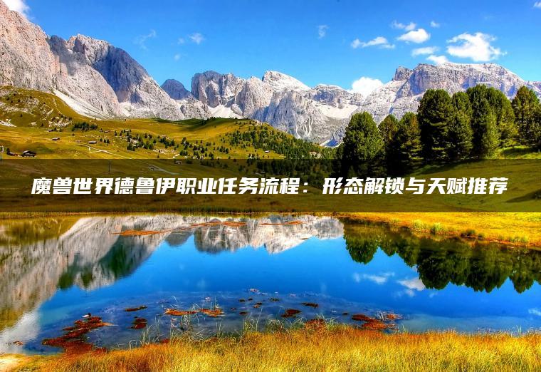 魔兽世界德鲁伊职业任务流程：形态解锁与天赋推荐