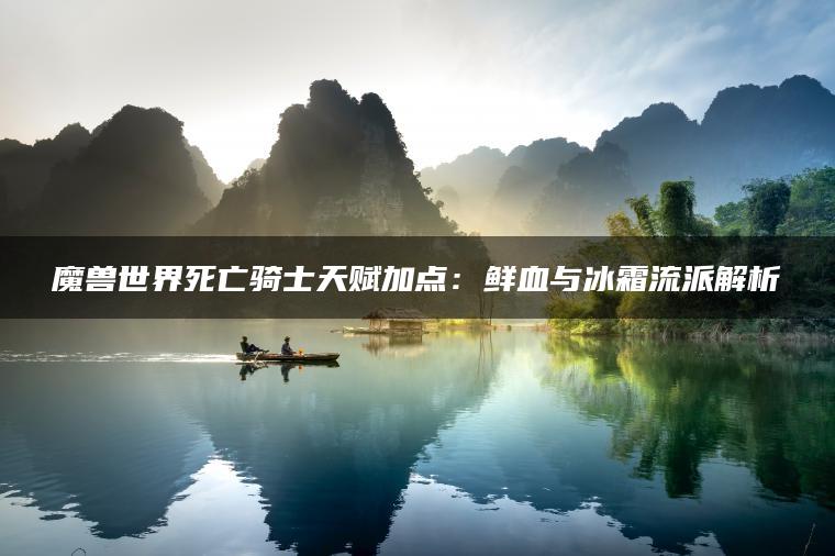 魔兽世界死亡骑士天赋加点：鲜血与冰霜流派解析