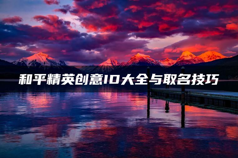 和平精英创意ID大全与取名技巧