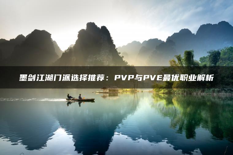 墨剑江湖门派选择推荐：PVP与PVE最优职业解析