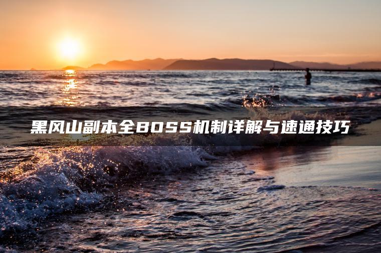 黑风山副本全BOSS机制详解与速通技巧
