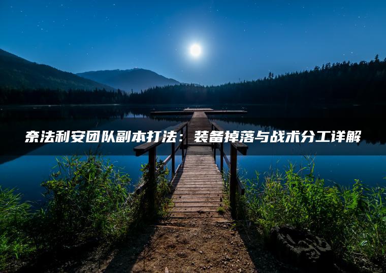 奈法利安团队副本打法：装备掉落与战术分工详解