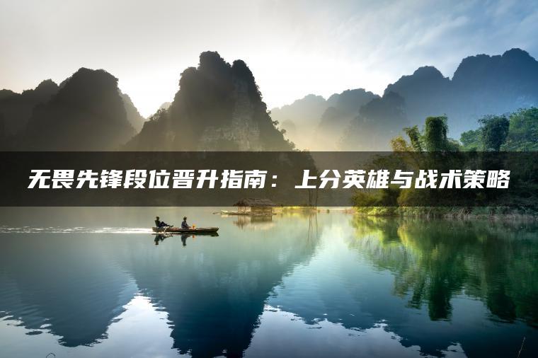无畏先锋段位晋升指南：上分英雄与战术策略