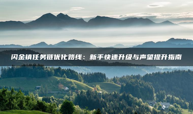 闪金镇任务链优化路线：新手快速升级与声望提升指南