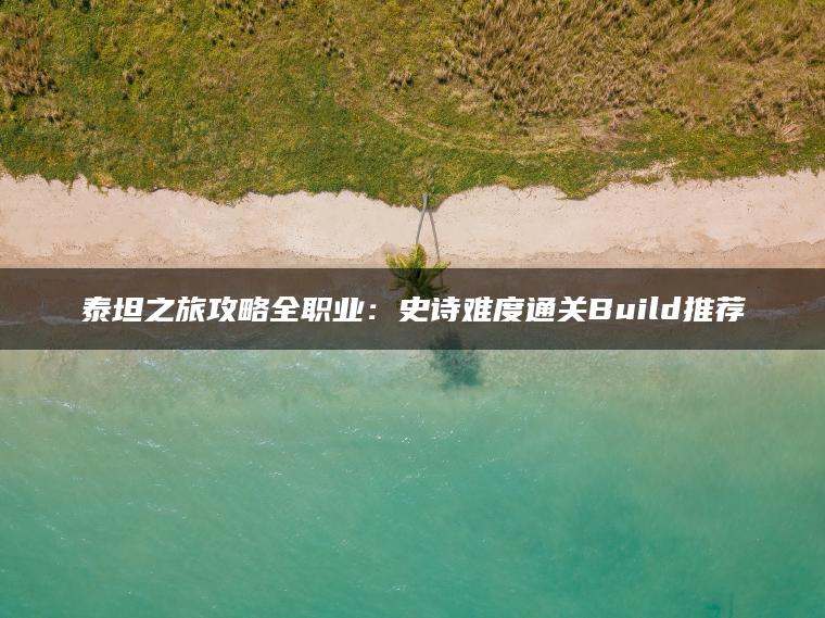 泰坦之旅攻略全职业：史诗难度通关Build推荐