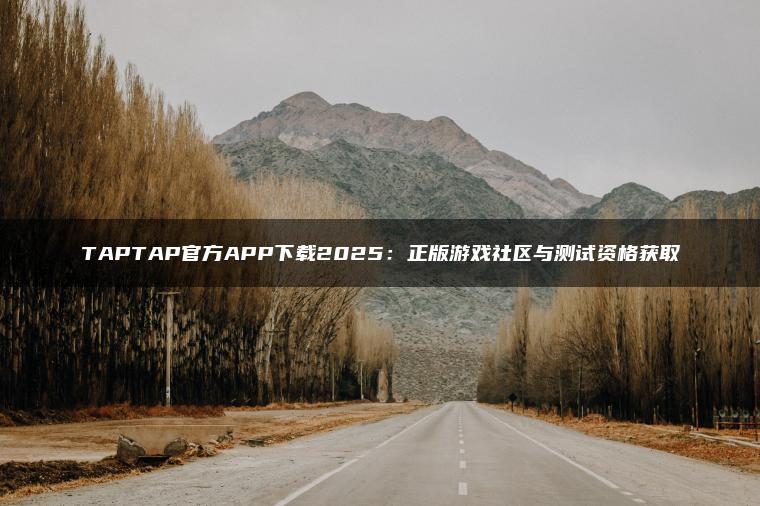 TAPTAP官方APP下载2025：正版游戏社区与测试资格获取