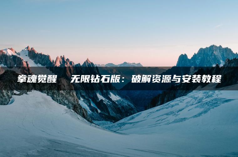 拳魂觉醒  无限钻石版：破解资源与安装教程