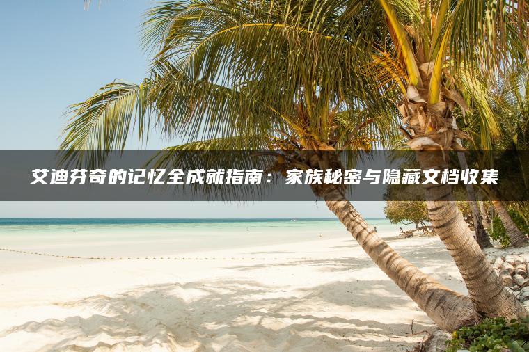 艾迪芬奇的记忆全成就指南：家族秘密与隐藏文档收集