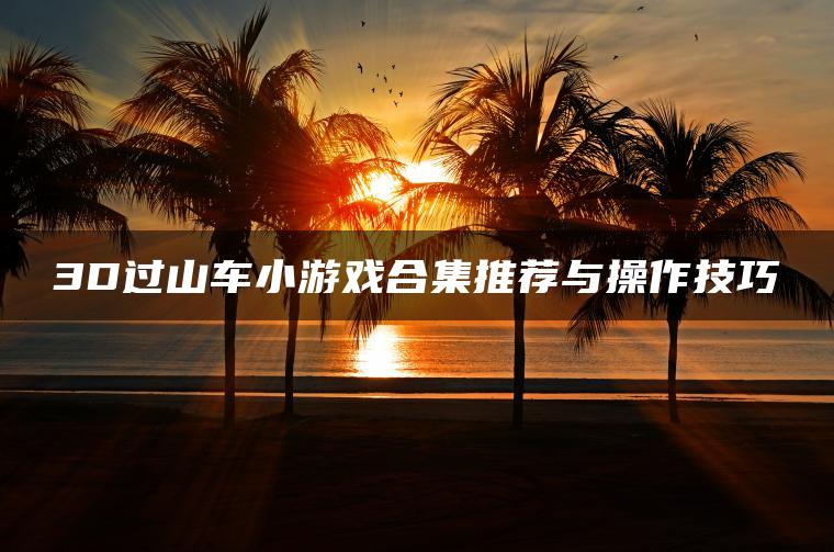 3D过山车小游戏合集推荐与操作技巧