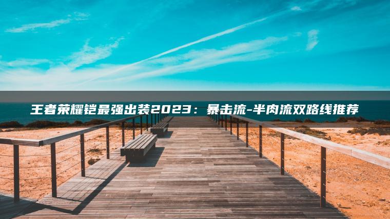 王者荣耀铠最强出装2023：暴击流-半肉流双路线推荐