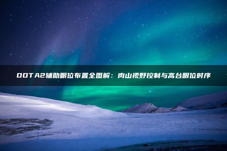 DOTA2辅助眼位布置全图解：肉山视野控制与高台眼位时序