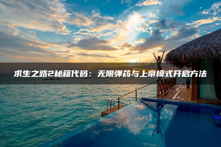 求生之路2秘籍代码：无限弹药与上帝模式开启方法