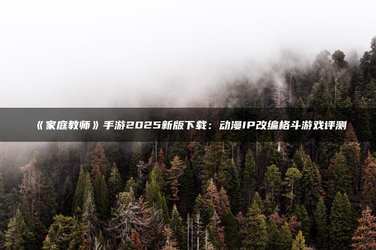 《家庭教师》手游2025新版下载：动漫IP改编格斗游戏评测