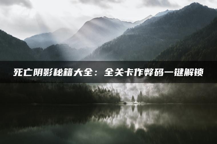 死亡阴影秘籍大全：全关卡作弊码一键解锁