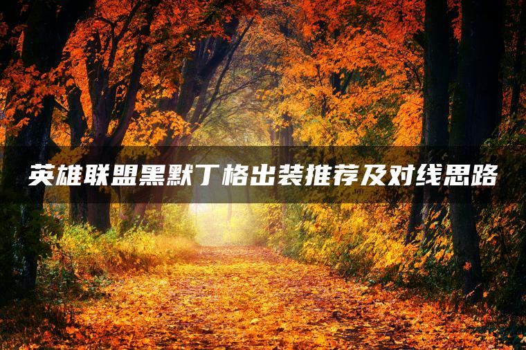 英雄联盟黑默丁格出装推荐及对线思路