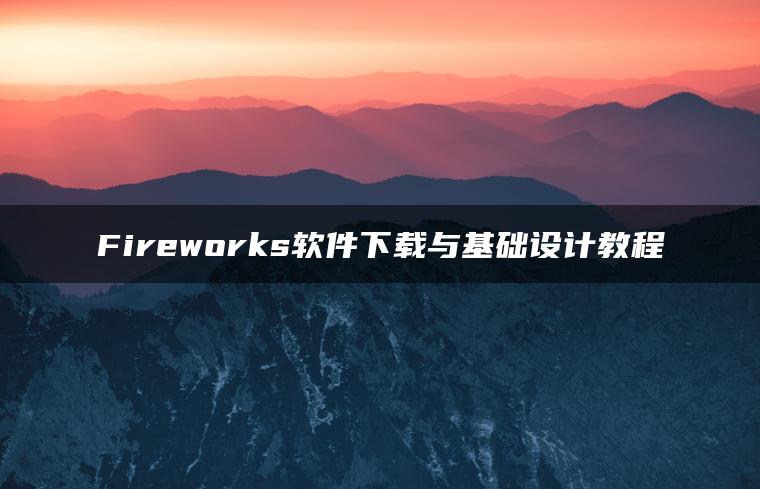 Fireworks软件下载与基础设计教程
