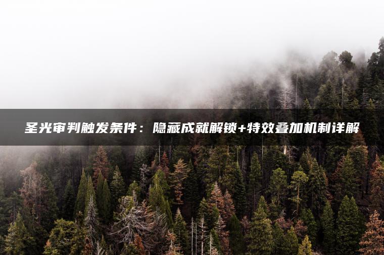 圣光审判触发条件：隐藏成就解锁+特效叠加机制详解