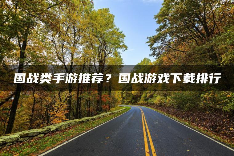 国战类手游推荐？国战游戏下载排行