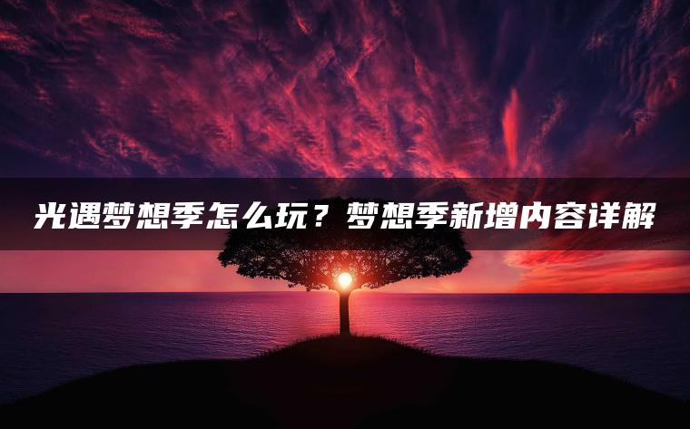 光遇梦想季怎么玩？梦想季新增内容详解