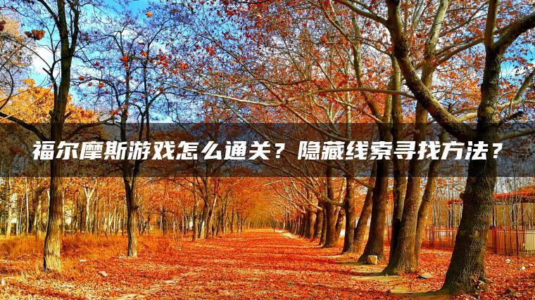 福尔摩斯游戏怎么通关？隐藏线索寻找方法？