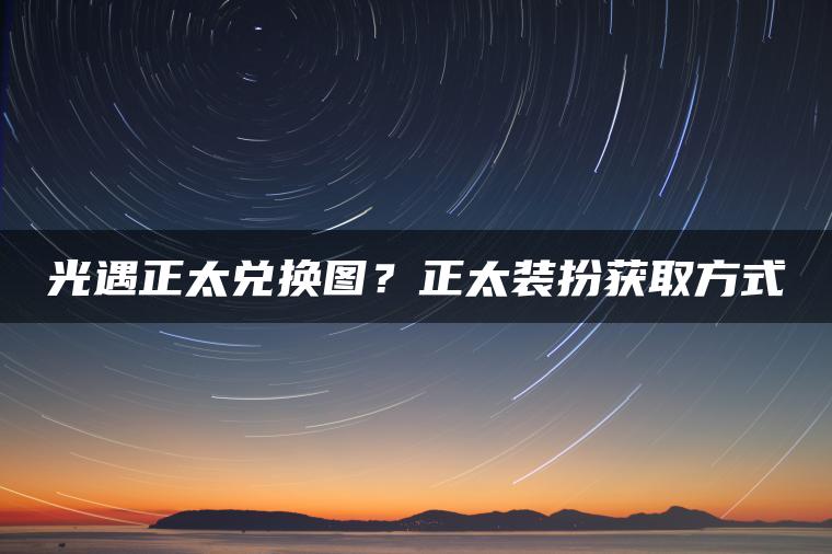 光遇正太兑换图？正太装扮获取方式