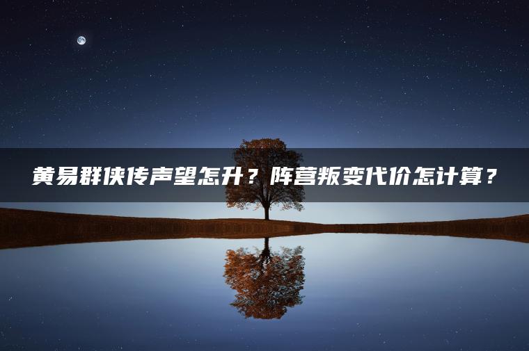 黄易群侠传声望怎升？阵营叛变代价怎计算？
