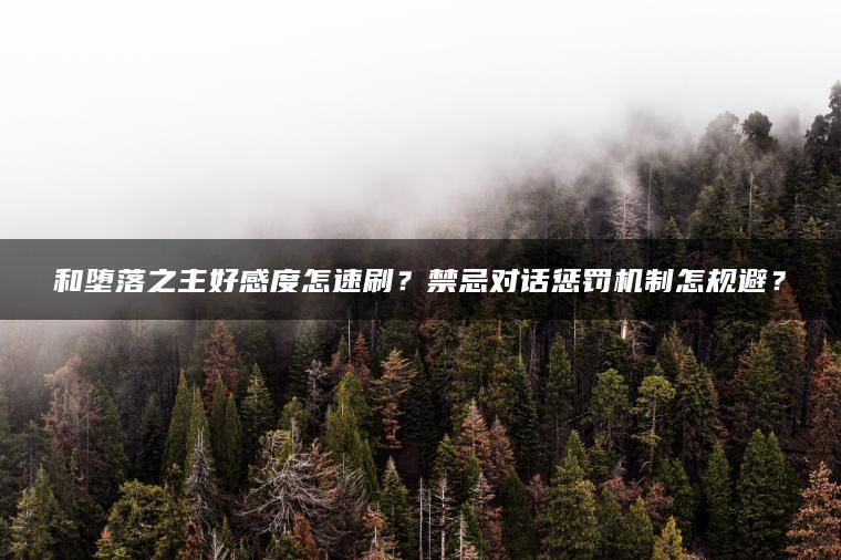 和堕落之主好感度怎速刷？禁忌对话惩罚机制怎规避？
