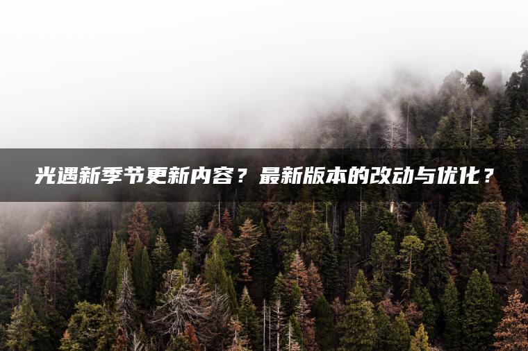 光遇新季节更新内容？最新版本的改动与优化？
