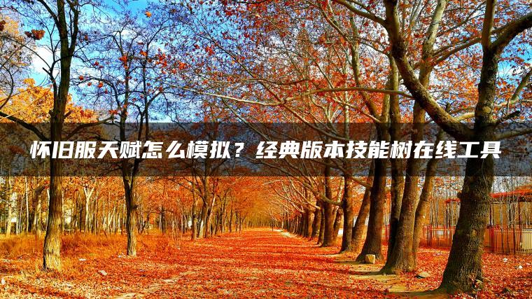 怀旧服天赋怎么模拟？经典版本技能树在线工具