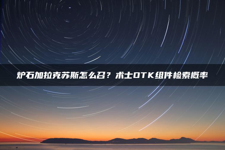 炉石加拉克苏斯怎么召？术士OTK组件检索概率