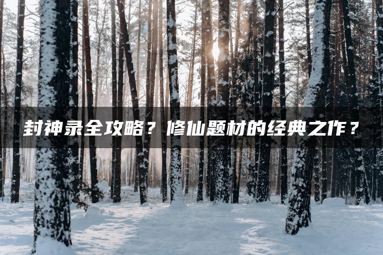 封神录全攻略？修仙题材的经典之作？