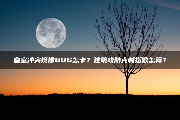 皇室冲突镜像BUG怎卡？建筑攻防克制指数怎算？