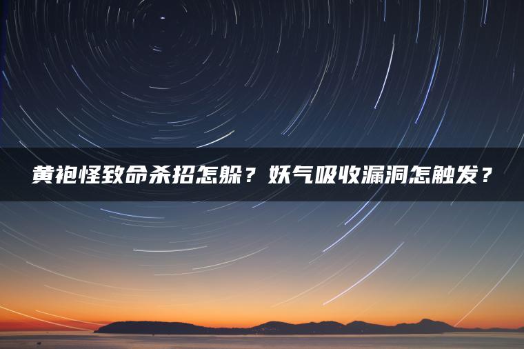 黄袍怪致命杀招怎躲？妖气吸收漏洞怎触发？