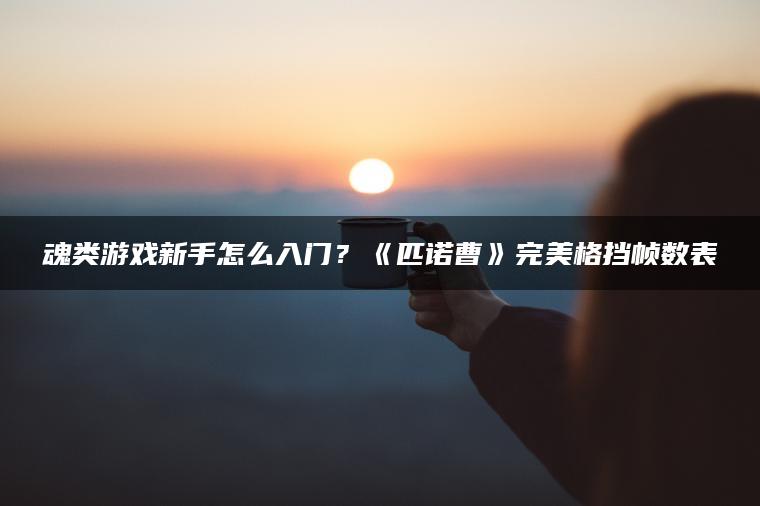 魂类游戏新手怎么入门？《匹诺曹》完美格挡帧数表