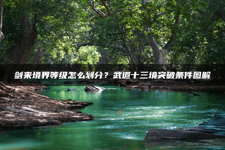 剑来境界等级怎么划分？武道十三境突破条件图解