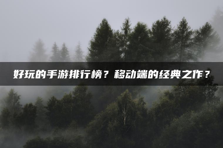 好玩的手游排行榜？移动端的经典之作？