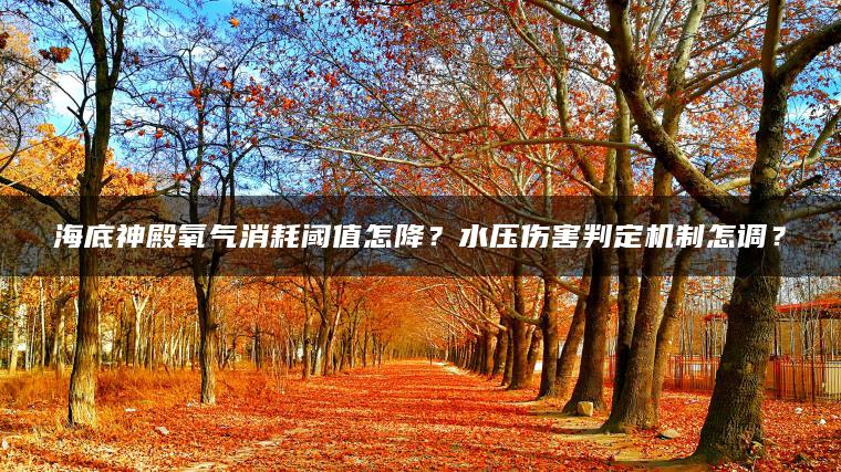 海底神殿氧气消耗阈值怎降？水压伤害判定机制怎调？