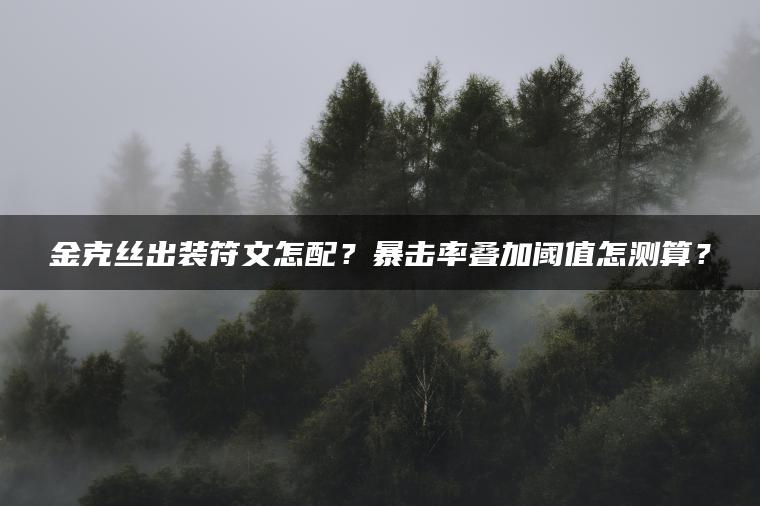 金克丝出装符文怎配？暴击率叠加阈值怎测算？